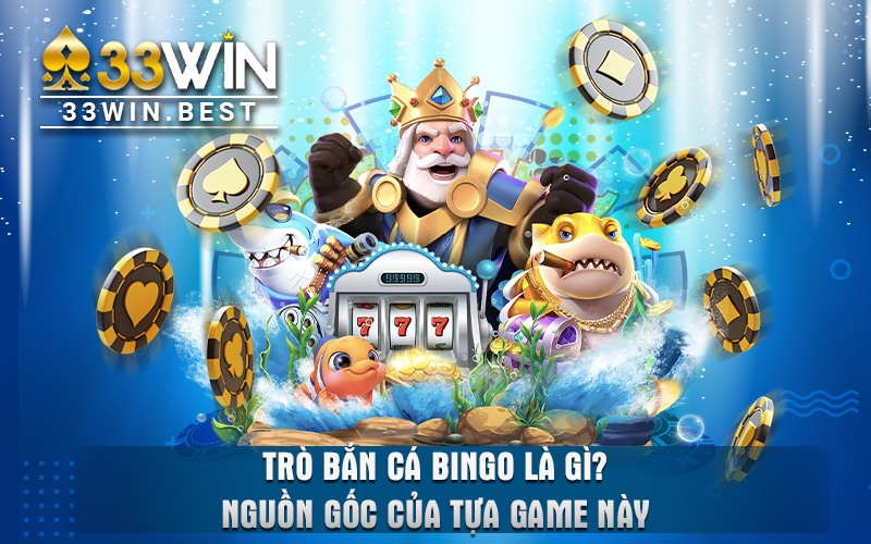 Nguồn gốc của game bắn cá Bingo 33Win đình đám